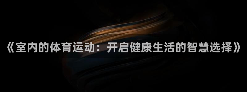 酷玩体育app：《室内的体育运动：开启健康生活的智慧选择》