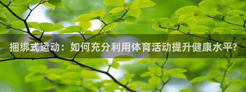 酷玩体育app：捆绑式运动：如何充分利用体育活动提升健康水平?