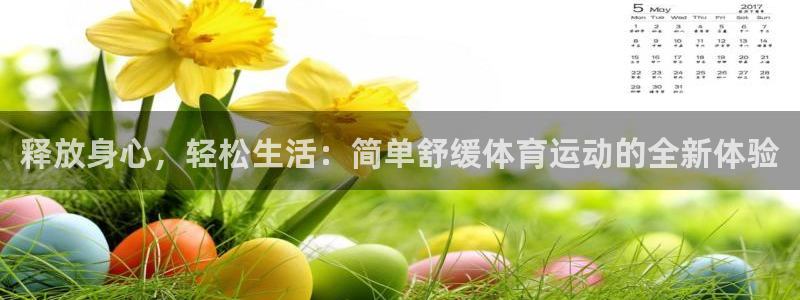 酷玩体育登录即领礼包入口：释放身心，轻松生活：简单舒缓体育运动的全新体验