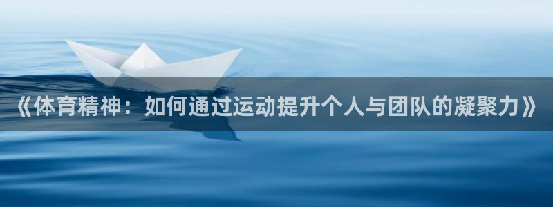 酷玩体育直播nba赛程：《体育精神：如何通过运动提升个人与团队的凝聚力》