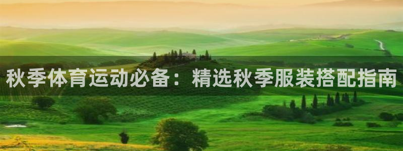酷玩体育登录即领礼包入口：秋季体育运动必备：精选秋季服装搭配指南