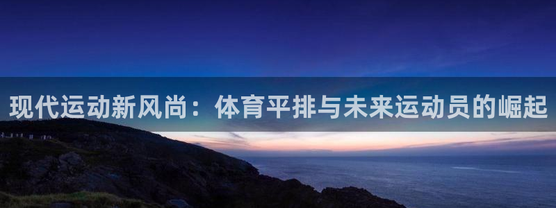 酷玩体育直播nba赛程：现代运动新风尚：体育平排与未来运动员的崛起